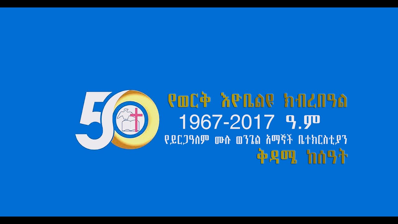 ይርጋዓለም ሙሉ ወንጌል ቤተክርስቲያን 50ኛ አመት የወርቅ ኢዮቤልዩ ክብረ በዓል 1967-2017 እሁድ ከሰዓት
