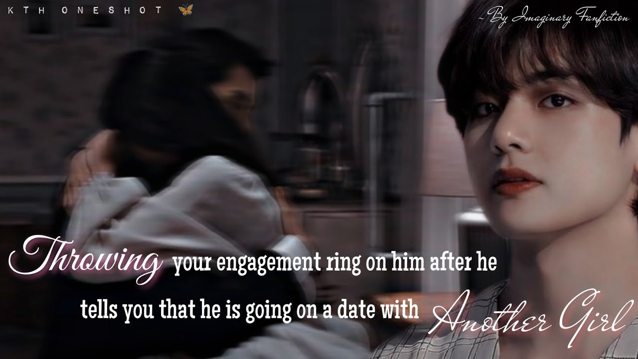 Throwing Your Engagement Ring On Him After He Tells You About His Date with.... | Taehyung Oneshot |