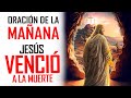 🔥ORACION DE LA MAÑANA 🙏&quot;EL PODER DE LA RESURRECIÓN&quot; JESÚS VENCIÓ LA MUERTE Y TRIUNFÓ SOBRE EL MAL 🙏