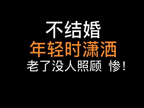 不结婚，年轻时潇洒，老了很惨！