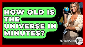 How Old Is The Universe In Minutes? - Physics Frontier