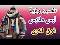 تفسير رؤية لبس ملابس فوق اخرى Interpretation Of A Vision Of Wearing Clothes On Top Of Others 
