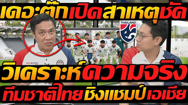 เดอะตุ๊ก เปิดสาเหตุ ชัด !! วิเคราะห์ ความจริง ทีมชาติไทย ชิงแชมป์เอเชีย - แตงโมลง ปิยะพงษ์ยิง
