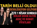 TARİH BELLİ OLDU! DEVALÜASYON GELİYOR! İŞTE 1 NİSAN SONRASI DOLAR GRAM ALTIN ARAÇ VE KONUT FİYATLARI