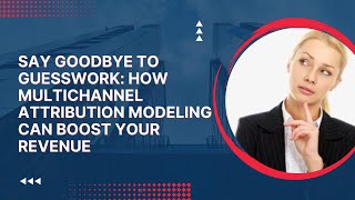 Say Goodbye to Guesswork: How Multichannel Attribution Modeling Can Boost Your Revenue|#multichannel