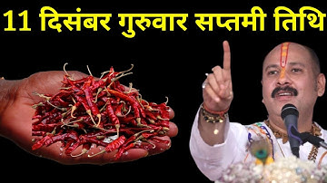 11 दिसंबर गुरुवार सप्तमी तिथि वाले दिन 7 लाल मिर्च वाला उपाय जरूर करें । Pradeep mishraji