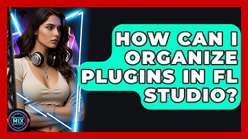 How Can I Organize Plugins In FL Studio? - Electronic Mix Masters