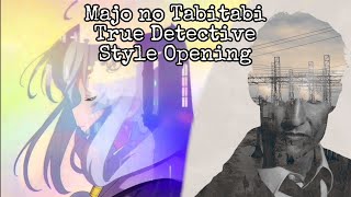If Majo no Tabitabi had a True Detective Style Opening