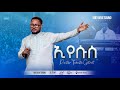 ትዝ እያለኝ Tiz Eyalegn ኢየሱስ Eyesus Pastor Tekeste Getnet
