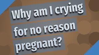 Why am I crying for no reason pregnant?