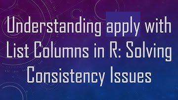 Understanding apply with List Columns in R: Solving Consistency Issues