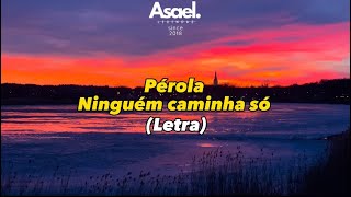 Pérola-Ninguém Caminha Só(Letra)