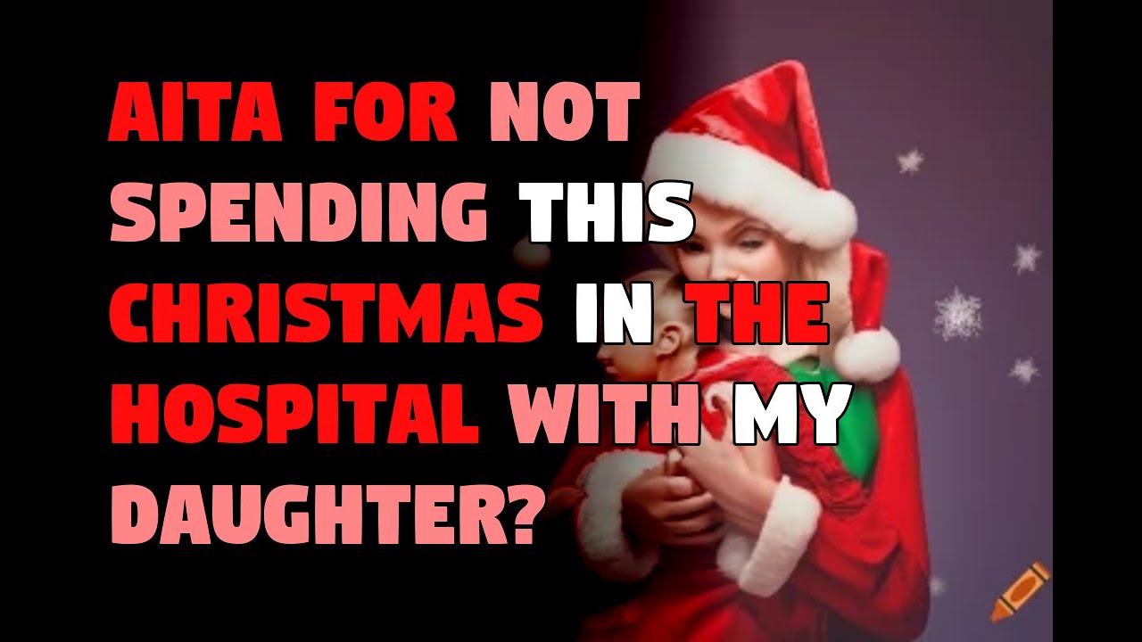 AITA for not spending this Christmas in the hospital with my daughter ...
