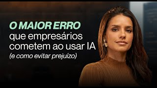 O maior erro que empresários cometem ao usar IA (e como evitar prejuízo).