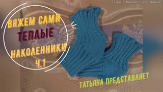 Татьяна. Тёплый подарок к рождеству. Вязание наколенников. часть1 Татьяна. Тёплый подарок к рождеству. Вязание наколенников. часть1