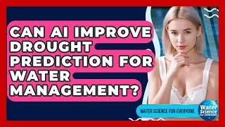 Can AI Improve Drought Prediction For Water Management? - Water Science For Everyone