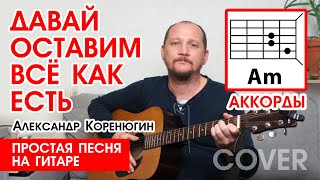 ДАВАЙ ОСТАВИМ ВСЁ КАК ЕСТЬ - А. КОРЕНЮГИН (ПРОСТАЯ ПЕСНЯ НА ГИТАРЕ) АККОРДЫ БЕЗ БАРРЭ (РАЗБОР) 🎸