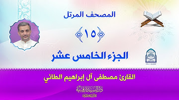 الجزء الخامس عشر - المصحف المرتل بصوت القارئ مصطفى آل إبراهيم الطائي