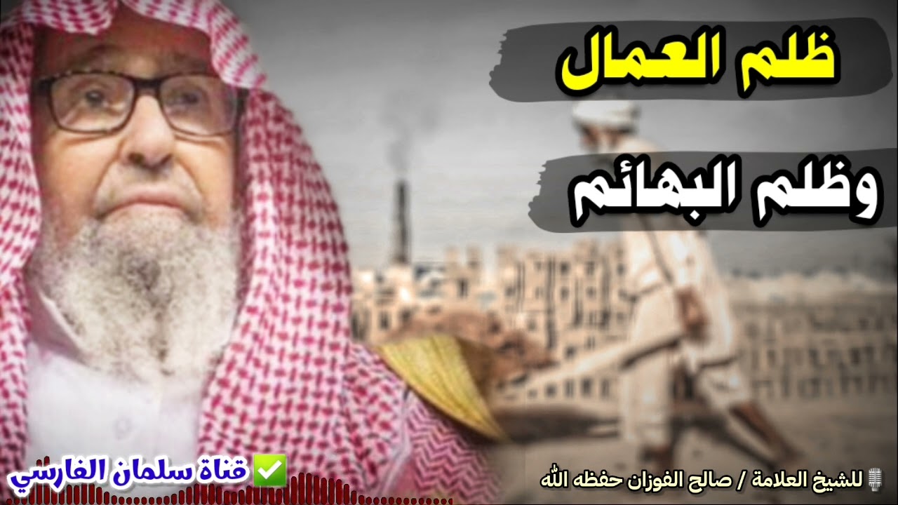 تأثر الشيخ صالح الفوزان وهو يتحدث عن ظلم العمال وظلم البهائم ، وثلاثةالرسول ﷺ خصمهم يوم القيامة