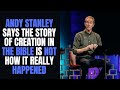 Andy stanley says the story of creation in the bible is not how it really happened