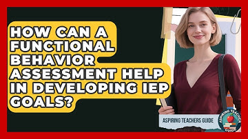 How Can A Functional Behavior Assessment Help In Developing IEP Goals? - Aspiring Teacher Guide