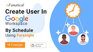 Create users by schedule in Google Workspace using xfanatical Foresight