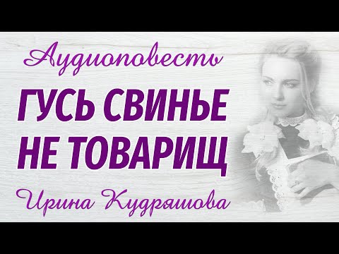 ГУСЬ СВИНЬЕ НЕ ТОВАРИЩ. Новая аудиоповесть. Ирина Кудряшова. Аудио книги