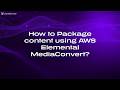 How to Package content using AWS Elemental Media Convert