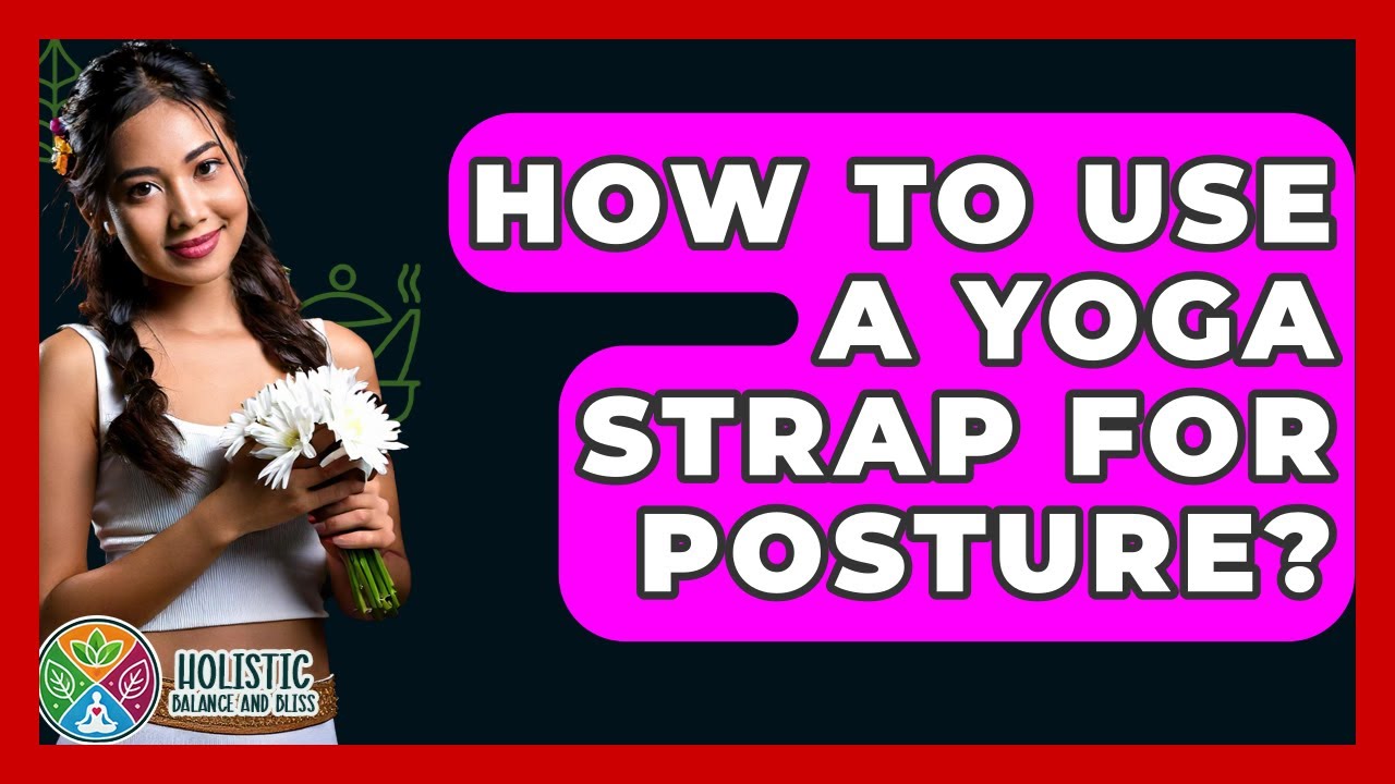 How To Use A Yoga Strap For Posture? - Holistic Balance And Bliss