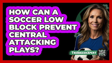 How Can A Soccer Low Block Prevent Central Attacking Plays? - The Soccer Xpert