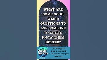 QuickSurvey 001 - What are some good weird questions to ask someone to get to know them better?