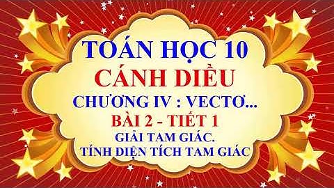 Toán học lớp 10 - Cánh Diều - Chương 4 - Bài 2 - Giải tam giác | Tính Diện tích tam giác - Tiết 1