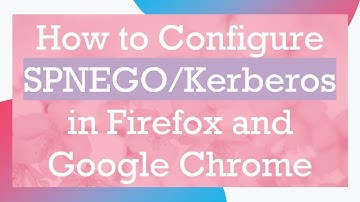 How to Configure SPNEGO/Kerberos in Firefox and Google Chrome