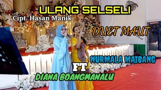 ULANG SELSELI - DUET MAUT DIANA BOANG & NURMALA MAIBANG | LIVE MEDAN