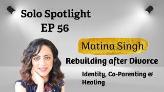 Rebuilding After Divorce: Identity, Co-Parenting & Healing — Matina Singh | Solo Spotlight EP 56