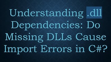 Understanding .dll Dependencies: Do Missing DLLs Cause Import Errors in C# ?