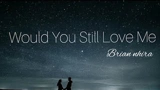 Would You Still Love Me? - Brian Nhira ( Lyrics video )