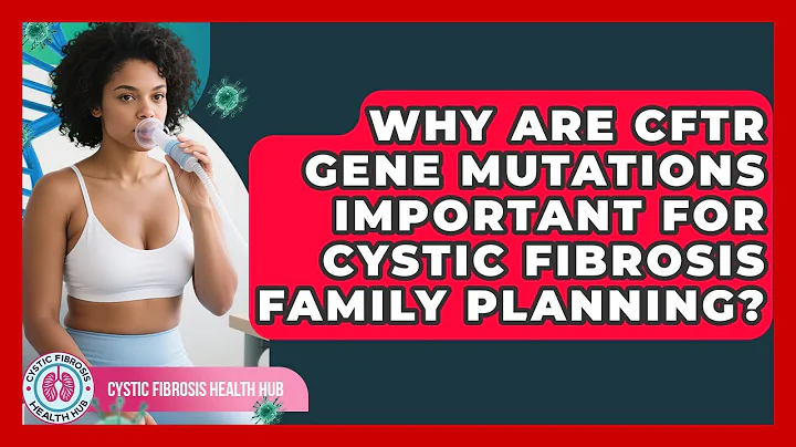 Why Are CFTR Gene Mutations Important For Cystic Fibrosis Family Planning?