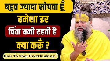 बहुत ज्यादा सोचता हूँ, हमेशा डर, चिंता बनी रहती है क्या करूँ ? / How To Stop Overthinking ?