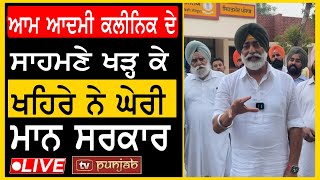 ਆਮ ਆਦਮੀ ਕਲੀਨਿਕ ਦੇ ਸਾਹਮਣੇ ਖੜ੍ਹ ਕੇ Sukhpal Khaira ਨੇ ਘੇਰੀ ਮਾਨ ਸਰਕਾਰ Live - Tv Punjab