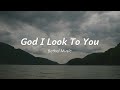 God i look to you by bethel music  worship song lyrics