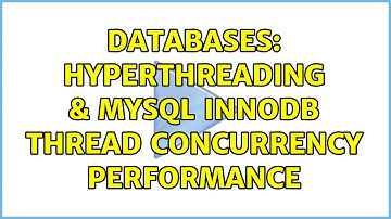 Databases: Hyperthreading & MySQL InnoDB Thread Concurrency Performance (2 Solutions!!)