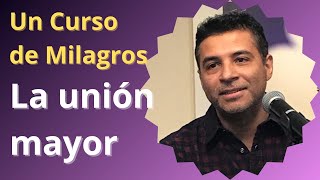 La unión mayor | El DESHACIMIENTO DEL MIEDO | Un Curso de Milagros