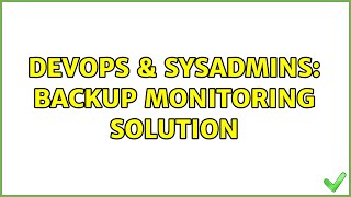 DevOps & SysAdmins: Backup Monitoring Solution (2 Solutions!!) Content