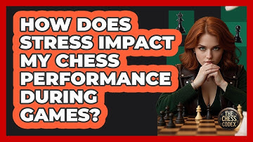 How Does Stress Impact My Chess Performance During Games? - The Chess Codex