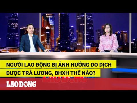 Người lao động bị ảnh hưởng do dịch được trả lương, BHXH thế nào?