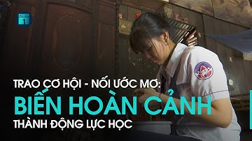 Trao cơ hội - Nối ước mơ: Nữ sinh nhà nghèo biến hoàn cảnh thành động lực học | VTC1