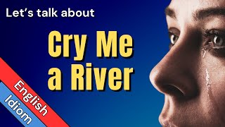 Cry Me a River Meaning - Examples, Origin, and Related Idioms