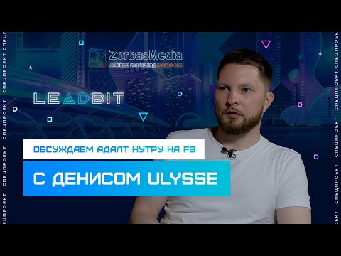 Денис, овнер команды Ulysse. О продвижении адалт нутры в FB. Спецпроект LeadBit&ZorbasMedia