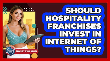 Should Hospitality Franchises Invest In Internet Of Things? - Franchisee Insider Insights
